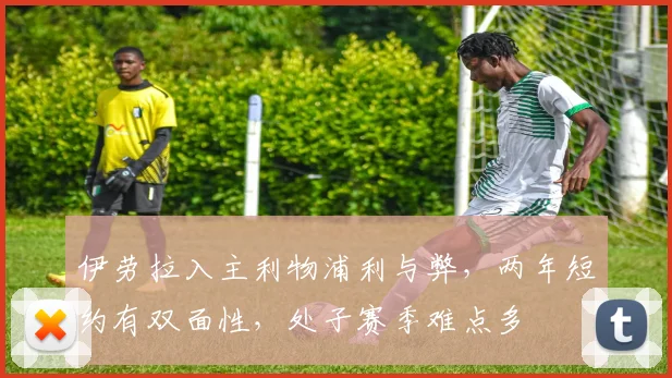 伊劳拉入主利物浦利与弊,两年短约有双面性,处子赛季难点多