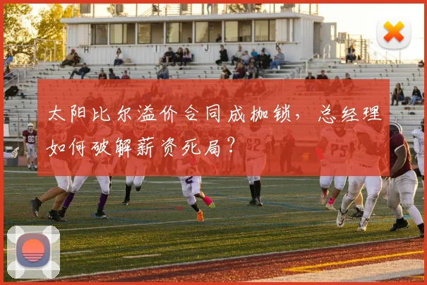 太阳比尔溢价合同成枷锁，总经理如何破解薪资死局？