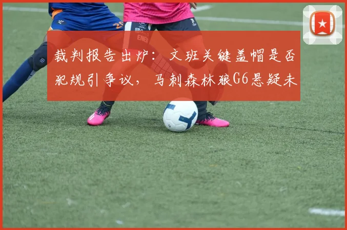 裁判报告出炉:文班关键盖帽是否犯规引争议,马刺森林狼G6悬疑未解