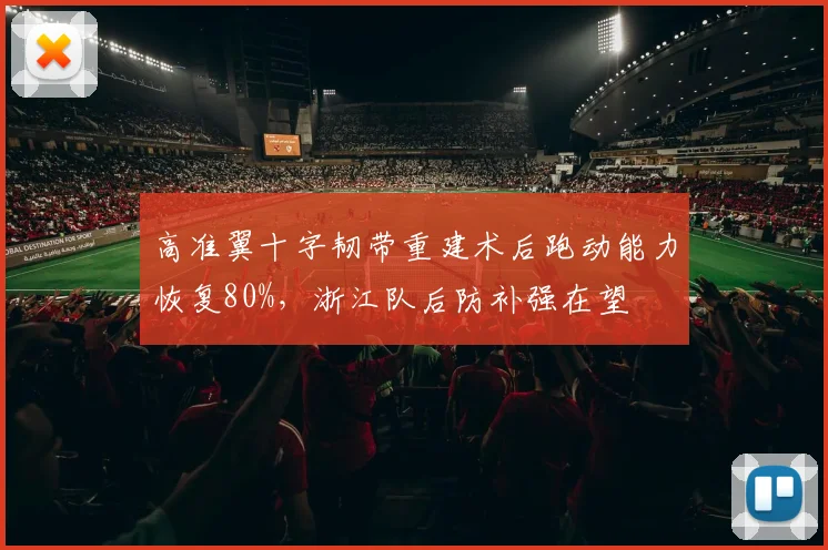 高准翼十字韧带重建术后跑动能力恢复80%，浙江队后防补强在望