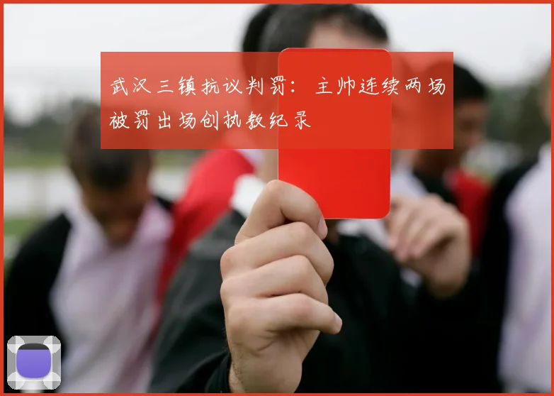 武汉三镇抗议判罚：主帅连续两场被罚出场创执教纪录