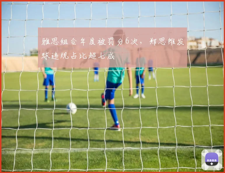 雅思组合年度被罚分6次,郑思维发球违规占比超七成